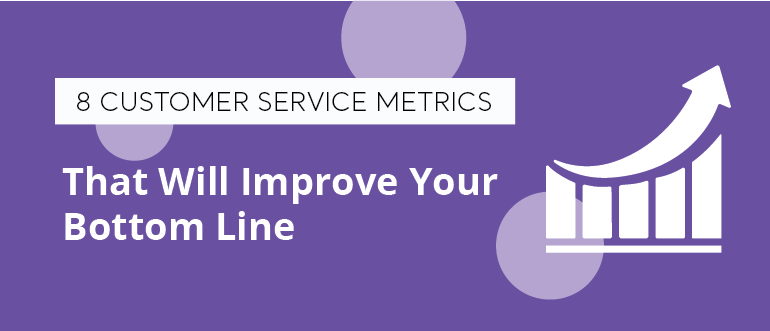 8 Customer Service Metrics That Will Improve Your Bottom Line